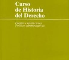 leer CURSO DE HISTORIA DEL DERECHO: FUENTES E INSTITUCIONES POLITICO-A DMINISTRATIVAS gratis online